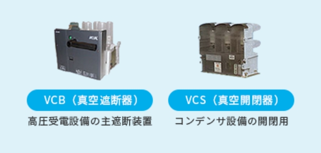 VCB（真空遮断器）高圧受電設備の主遮断装置　VCS（真空開閉器）コンデンサ設備の開閉用