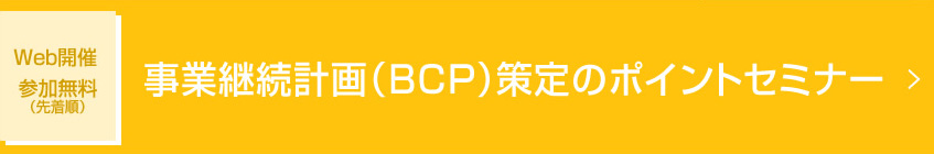 Web開催 参加無料（先着順）事業継続計画（BCP）策定のポイントセミナー